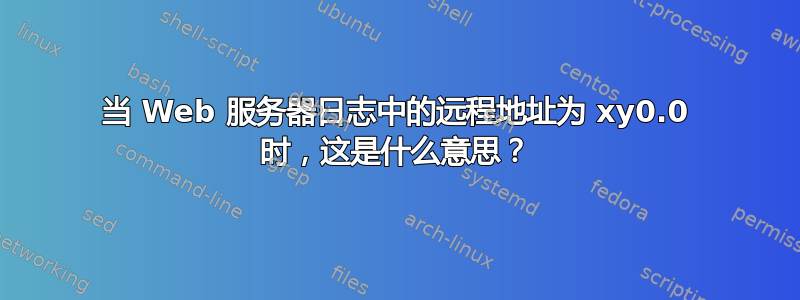 当 Web 服务器日志中的远程地址为 xy0.0 时，这是什么意思？