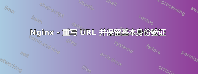 Nginx - 重写 URL 并保留基本身份验证