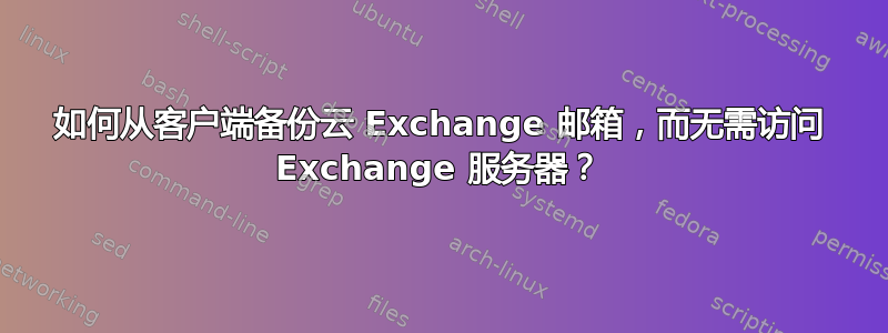 如何从客户端备份云 Exchange 邮箱，而无需访问 Exchange 服务器？