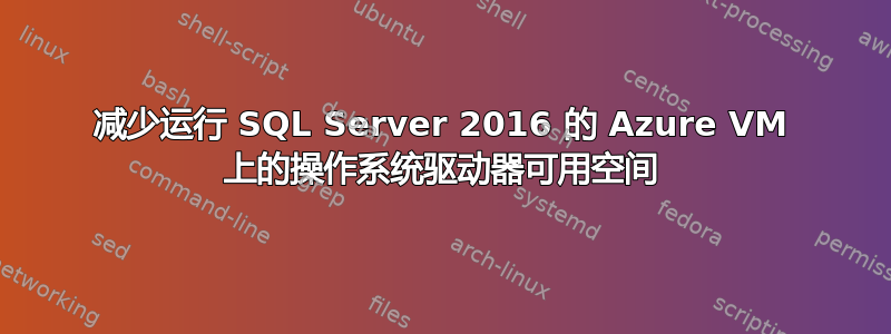 减少运行 SQL Server 2016 的 Azure VM 上的操作系统驱动器可用空间