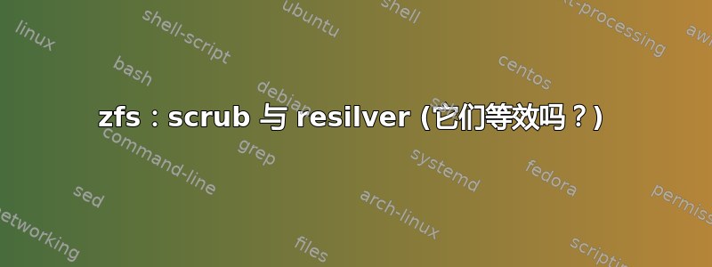 zfs：scrub 与 resilver (它们等效吗？)