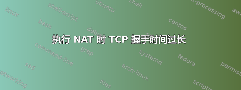 执行 NAT 时 TCP 握手时间过长