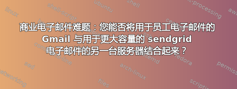 商业电子邮件难题：您能否将用于员工电子邮件的 Gmail 与用于更大容量的 sendgrid 电子邮件的另一台服务器结合起来？