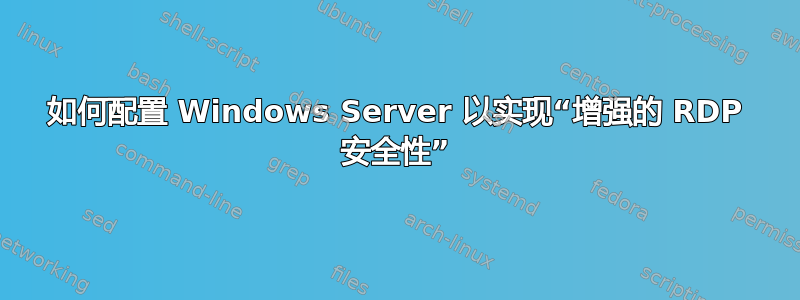 如何配置 Windows Server 以实现“增强的 RDP 安全性”