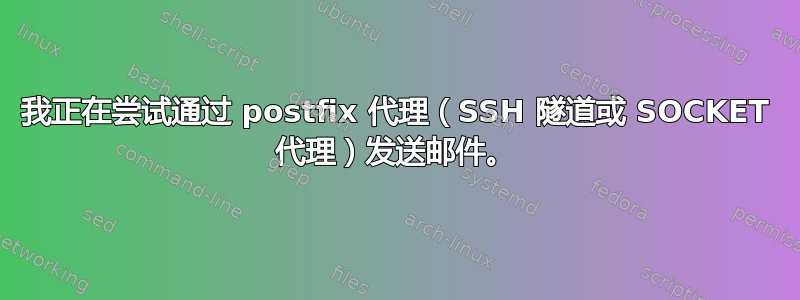 我正在尝试通过 postfix 代理（SSH 隧道或 SOCKET 代理）发送邮件。