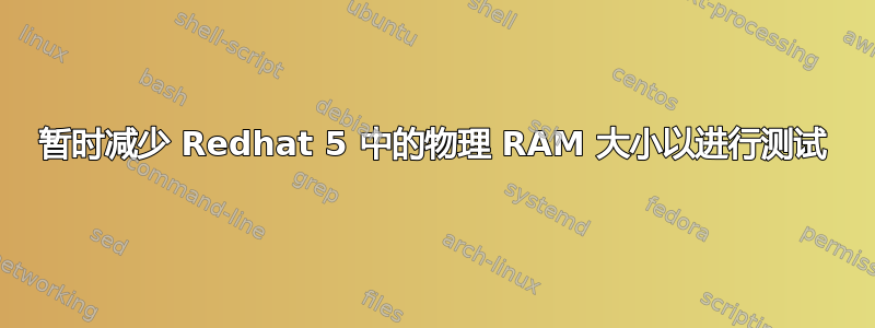 暂时减少 Redhat 5 中的物理 RAM 大小以进行测试