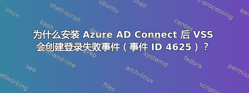 为什么安装 Azure AD Connect 后 VSS 会创建登录失败事件（事件 ID 4625）？