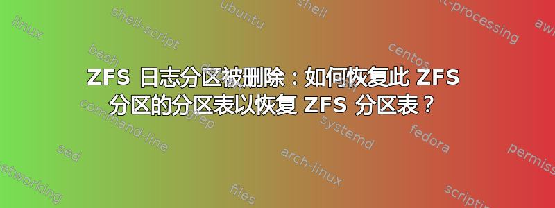 ZFS 日志分区被删除：如何恢复此 ZFS 分区的分区表以恢复 ZFS 分区表？