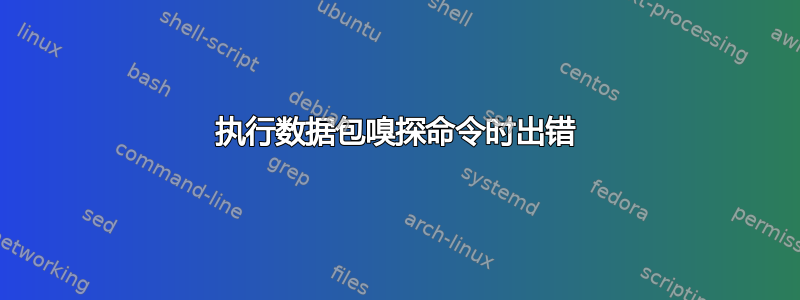 执行数据包嗅探命令时出错