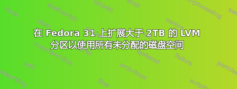 在 Fedora 31 上扩展大于 2TB 的 LVM 分区以使用所有未分配的磁盘空间