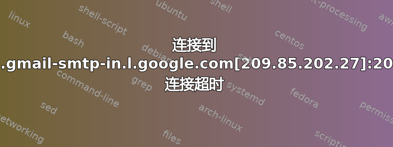 连接到 alt2.gmail-smtp-in.l.google.com[209.85.202.27]:2060: 连接超时