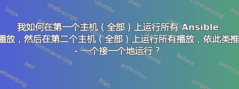 我如何在第一个主机（全部）上运行所有 Ansible 播放，然后在第二个主机（全部）上运行所有播放，依此类推 - 一个接一个地运行？