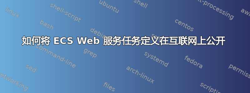 如何将 ECS Web 服务任务定义在互联网上公开