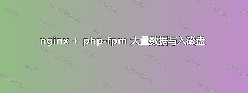 nginx + php-fpm 大量数据写入磁盘