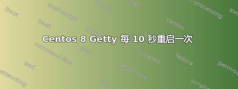 Centos 8 Getty 每 10 秒重启一次