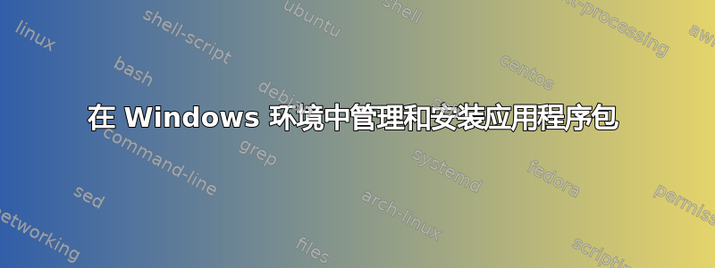 在 Windows 环境中管理和安装应用程序包