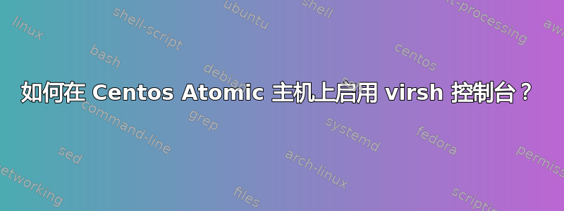 如何在 Centos Atomic 主机上启用 virsh 控制台？