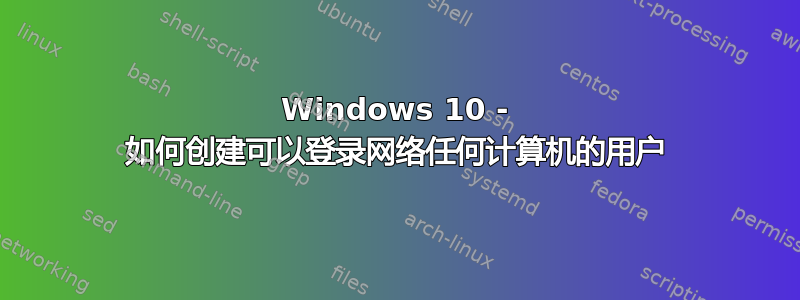 Windows 10 - 如何创建可以登录网络任何计算机的用户