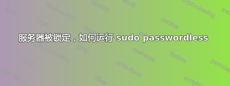 服务器被锁定，如何运行 sudo passwordless