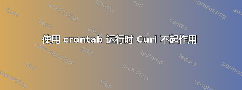 使用 crontab 运行时 Curl 不起作用