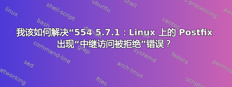 我该如何解决“554 5.7.1：Linux 上的 Postfix 出现“中继访问被拒绝”错误？