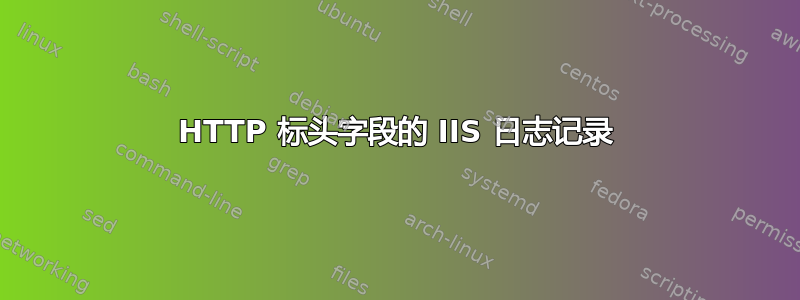 HTTP 标头字段的 IIS 日志记录