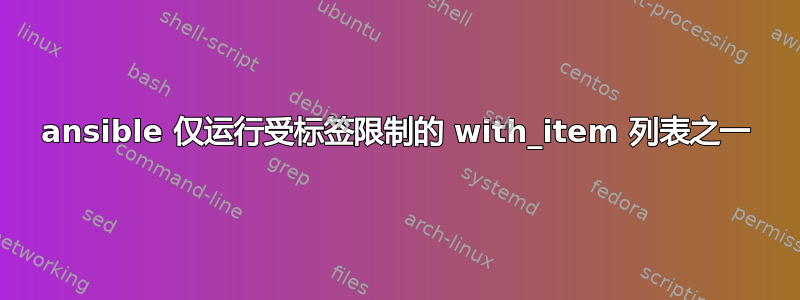 ansible 仅运行受标签限制的 with_item 列表之一