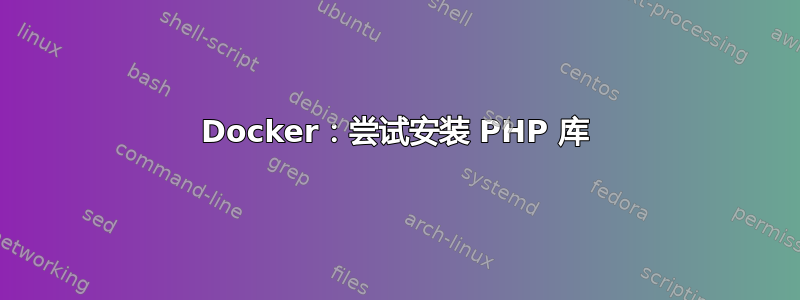 Docker：尝试安装 PHP 库