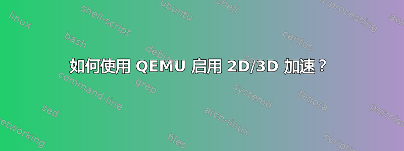 如何使用 QEMU 启用 2D/3D 加速？