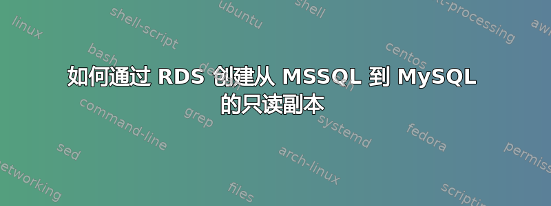 如何通过 RDS 创建从 MSSQL 到 MySQL 的只读副本