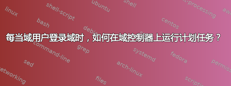 每当域用户登录域时，如何在域控制器上运行计划任务？