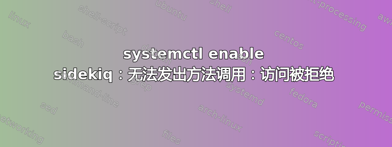 systemctl enable sidekiq：无法发出方法调用：访问被拒绝