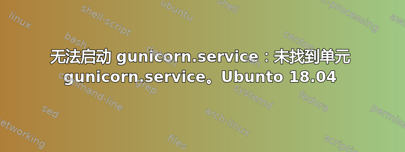 无法启动 gunicorn.service：未找到单元 gunicorn.service。Ubunto 18.04