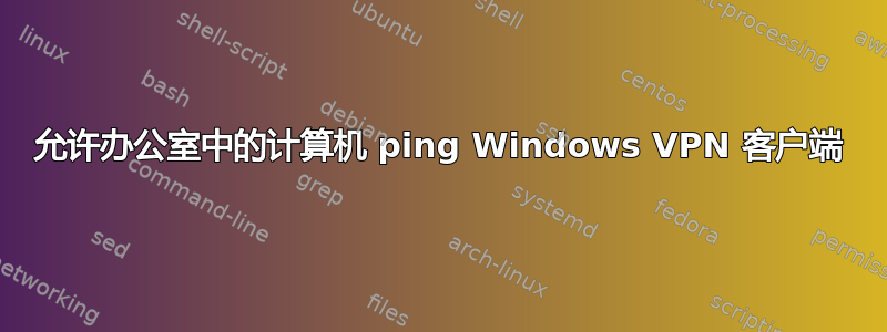 允许办公室中的计算机 ping Windows VPN 客户端