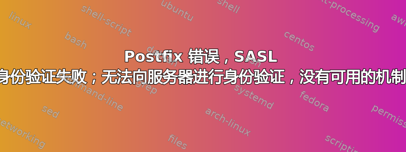 Postfix 错误，SASL 身份验证失败；无法向服务器进行身份验证，没有可用的机制