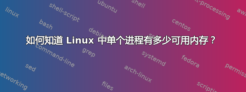 如何知道 Linux 中单个进程有多少可用内存？