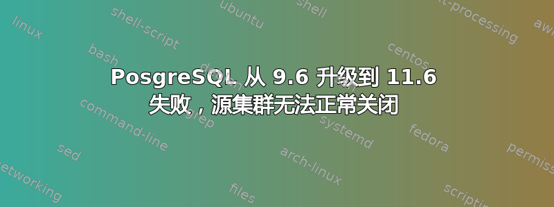 PosgreSQL 从 9.6 升级到 11.6 失败，源集群无法正常关闭