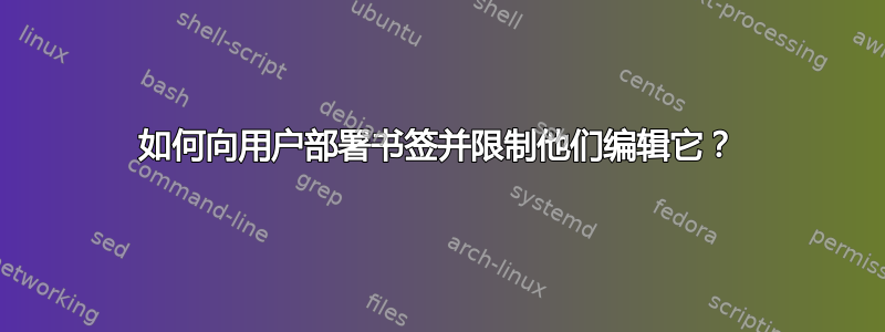 如何向用户部署书签并限制他们编辑它？