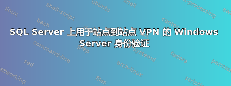 SQL Server 上用于站点到站点 VPN 的 Windows Server 身份验证