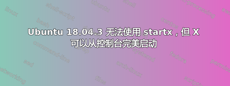 Ubuntu 18.04.3 无法使用 startx，但 X 可以从控制台完美启动