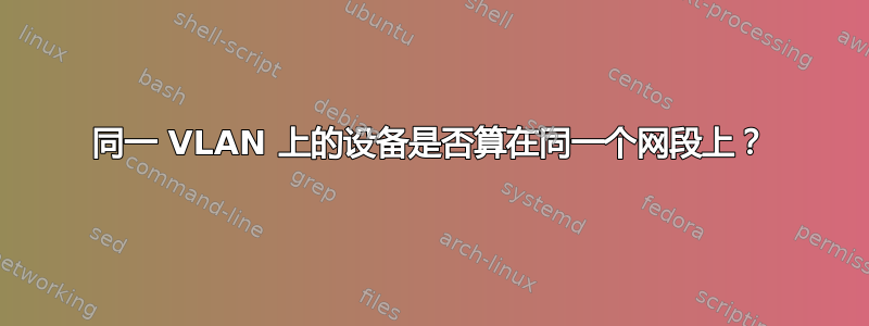 同一 VLAN 上的设备是否算在同一个网段上？