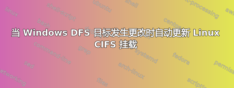 当 Windows DFS 目标发生更改时自动更新 Linux CIFS 挂载