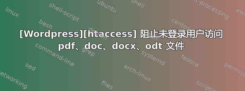 [Wordpress][htaccess] 阻止未登录用户访问 pdf、doc、docx、odt 文件