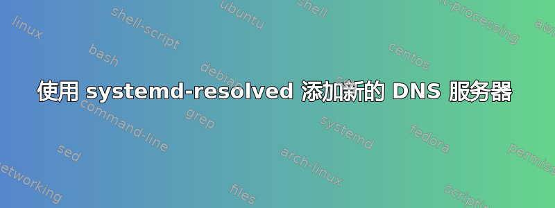 使用 systemd-resolved 添加新的 DNS 服务器