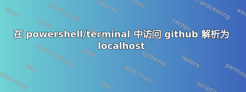 在 powershell/terminal 中访问 github 解析为 localhost