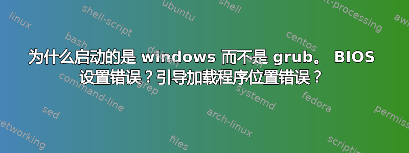 为什么启动的是 windows 而不是 grub。 BIOS 设置错误？引导加载程序位置错误？