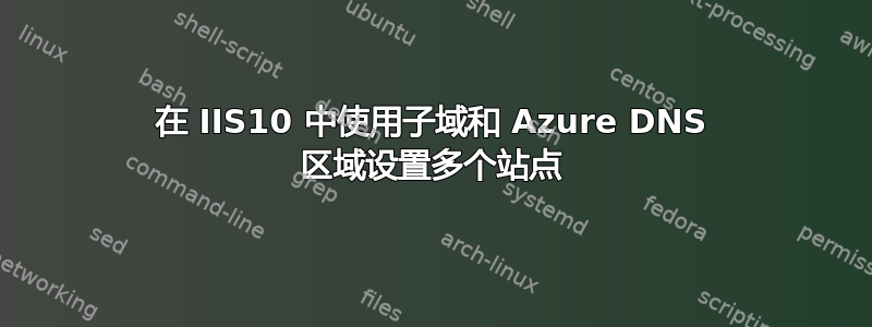 在 IIS10 中使用子域和 Azure DNS 区域设置多个站点