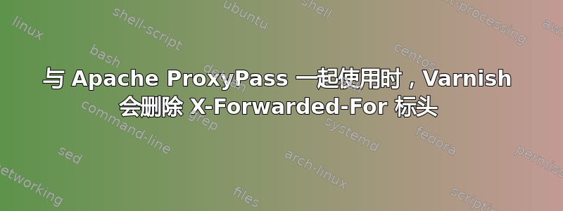 与 Apache ProxyPass 一起使用时，Varnish 会删除 X-Forwarded-For 标头