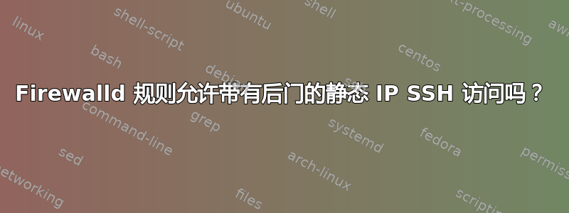 Firewalld 规则允许带有后门的静态 IP SSH 访问吗？