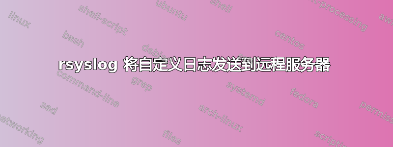 rsyslog 将自定义日志发送到远程服务器